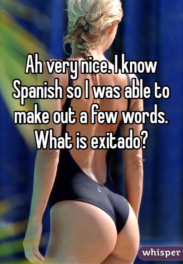 Ah very nice. I know Spanish so I was able to make out a few words. What is exitado?