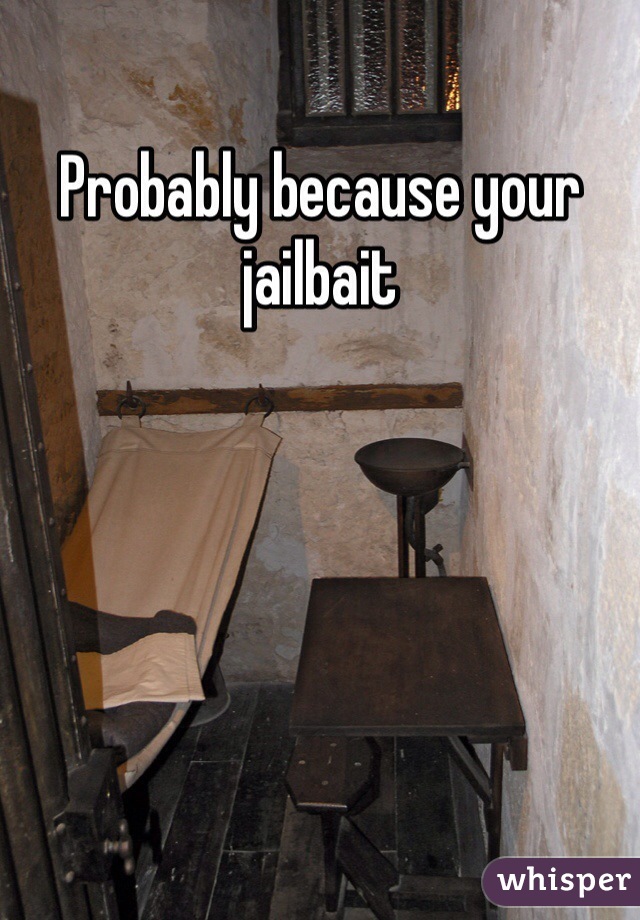 Probably because your jailbait
