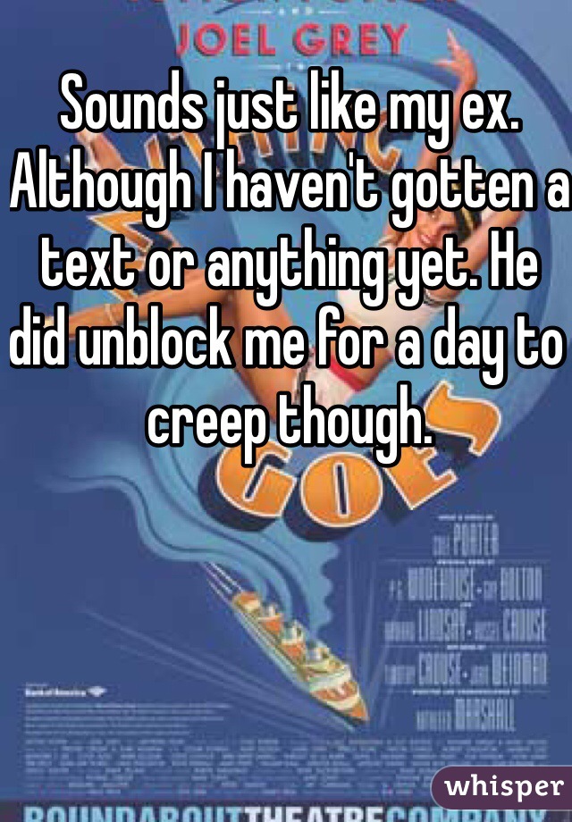Sounds just like my ex. Although I haven't gotten a text or anything yet. He did unblock me for a day to creep though. 