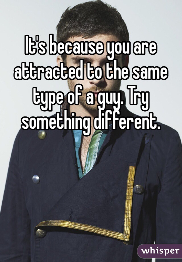 It's because you are attracted to the same type of a guy. Try something different. 