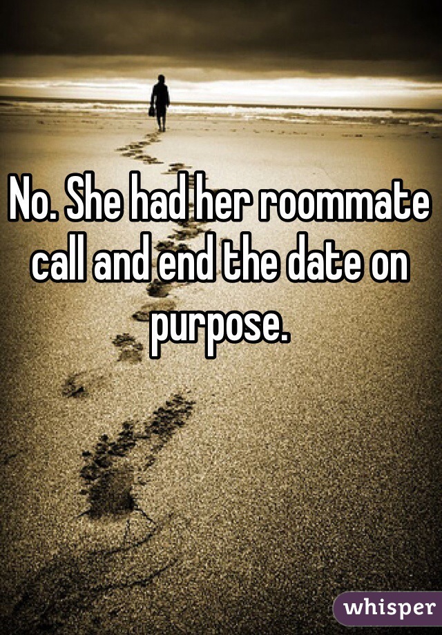 No. She had her roommate call and end the date on purpose. 