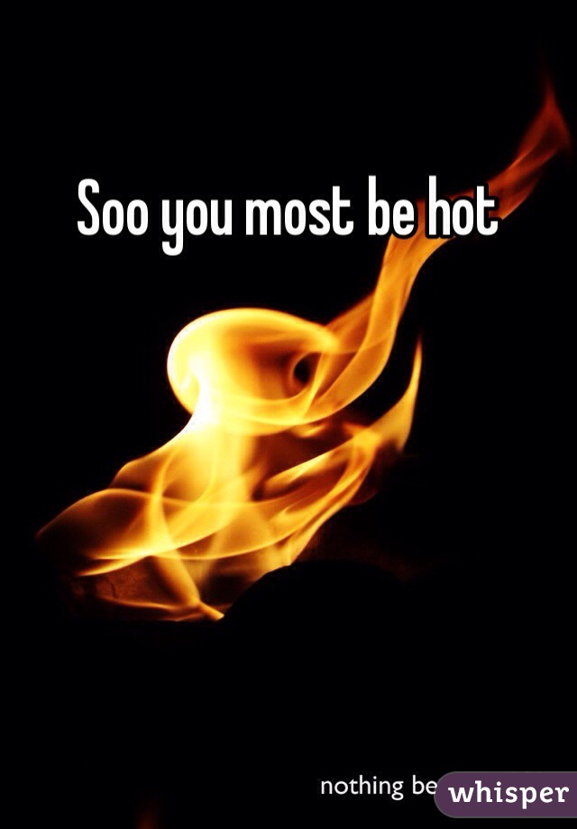 Soo you most be hot 