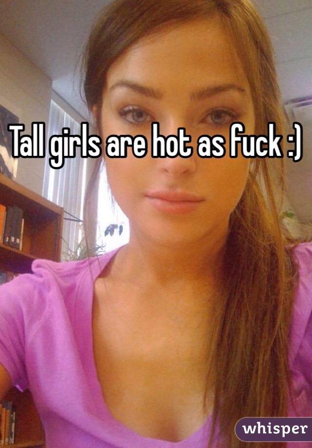 Tall girls are hot as fuck :)