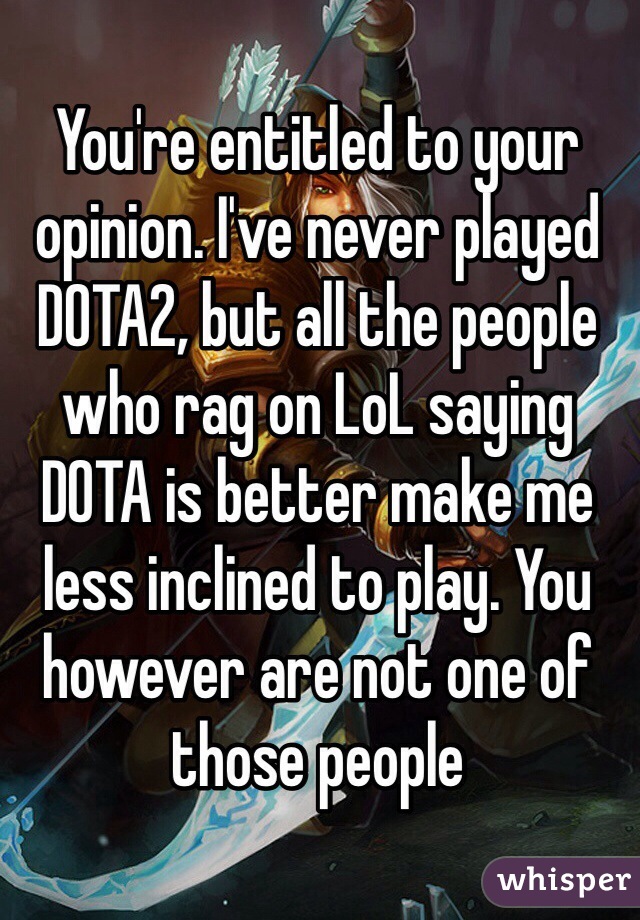 You're entitled to your opinion. I've never played DOTA2, but all the people who rag on LoL saying DOTA is better make me less inclined to play. You however are not one of those people 
