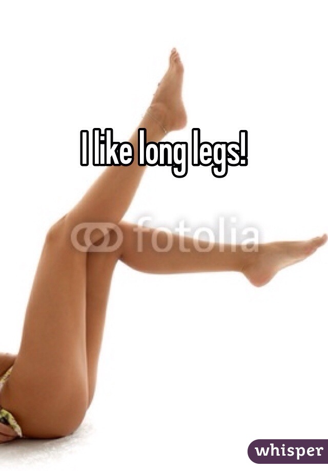 I like long legs!