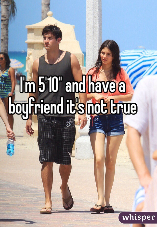 I'm 5'10" and have a boyfriend it's not true 