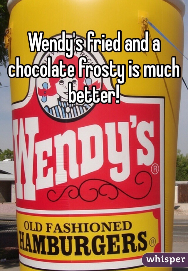 Wendy's fried and a chocolate frosty is much better!