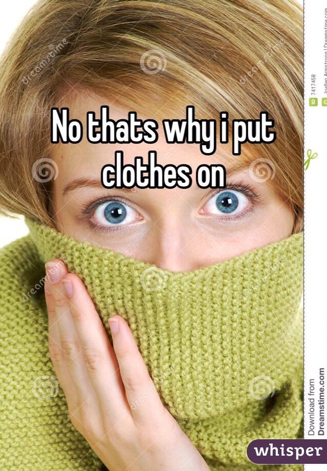 No thats why i put clothes on