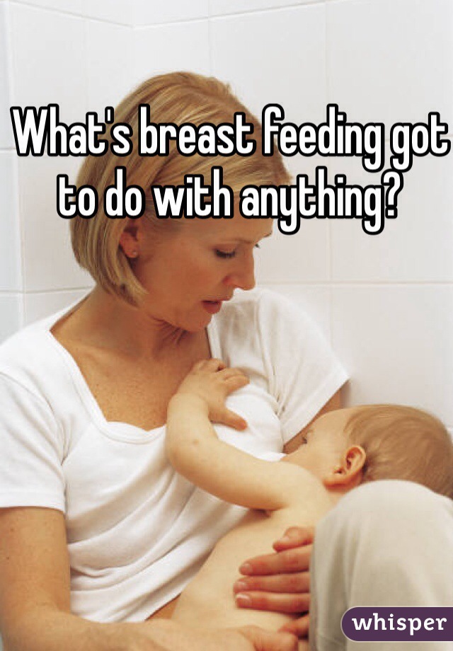 What's breast feeding got to do with anything? 