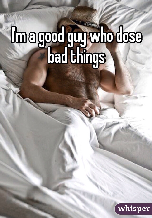 I'm a good guy who dose bad things