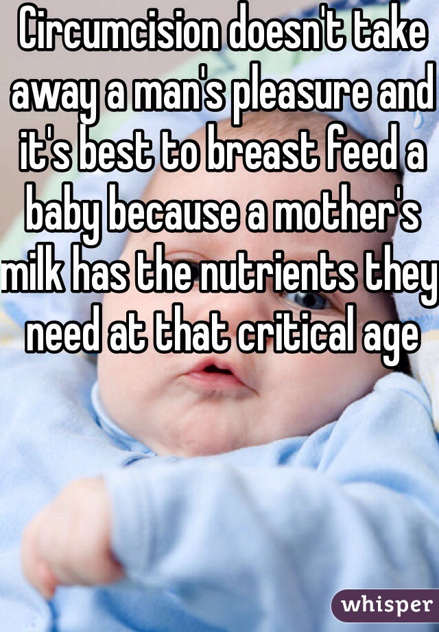 Circumcision doesn't take away a man's pleasure and it's best to breast feed a baby because a mother's milk has the nutrients they need at that critical age 