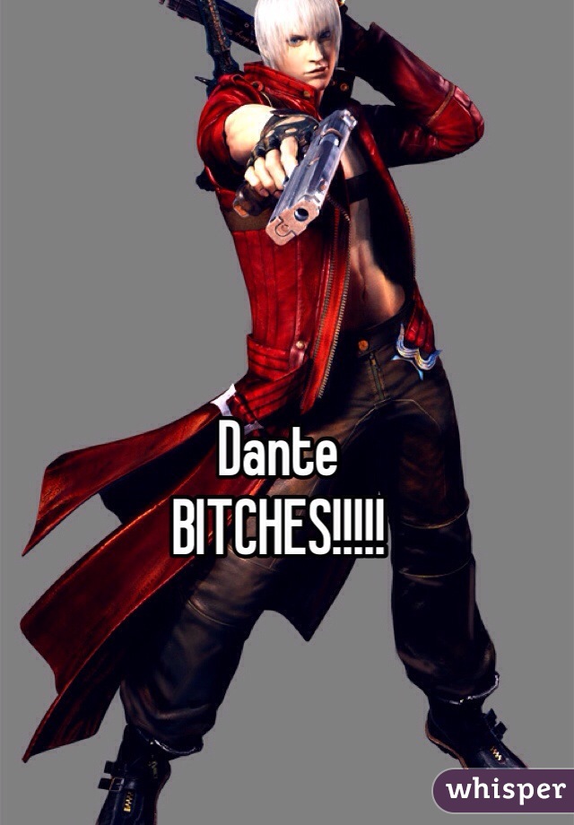 Dante 
BITCHES!!!!!