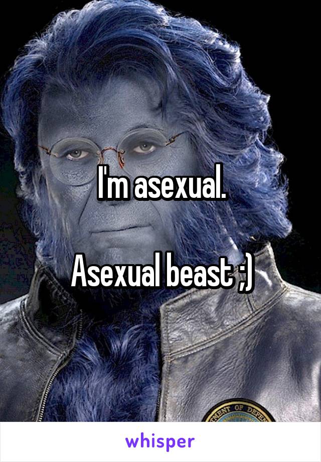 I'm asexual.

Asexual beast ;)