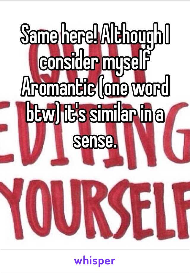 Same here! Although I consider myself Aromantic (one word btw) it's similar in a sense. 