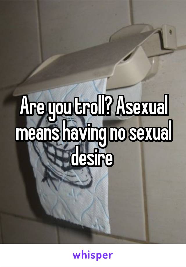 Are you troll? Asexual means having no sexual desire 