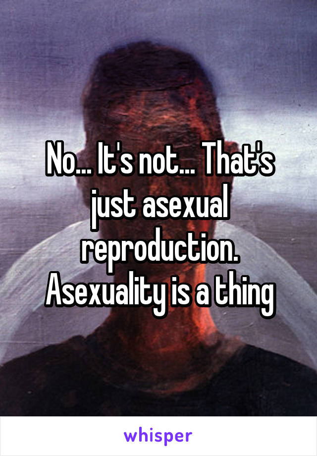 No... It's not... That's just asexual reproduction. Asexuality is a thing