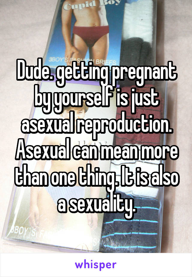 Dude. getting pregnant by yourself is just asexual reproduction. Asexual can mean more than one thing. It is also a sexuality.