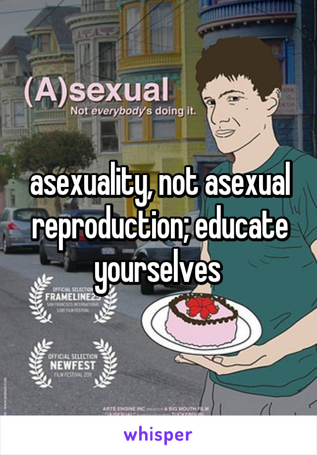 asexuality, not asexual reproduction; educate yourselves 