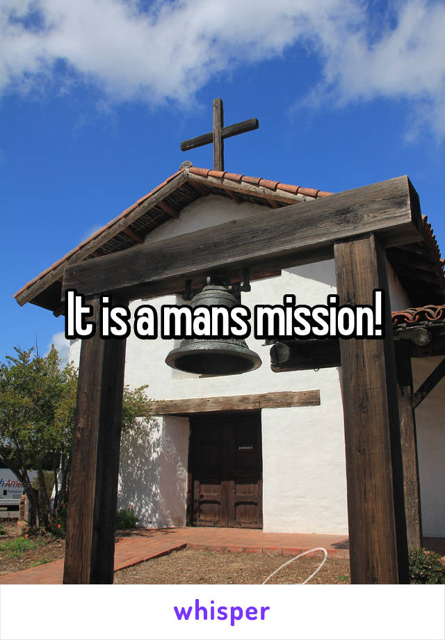 It is a mans mission!