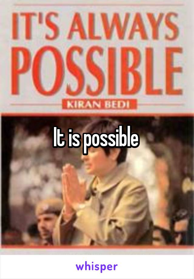 It is possible 