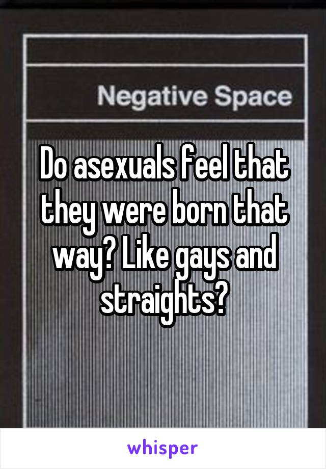 Do asexuals feel that they were born that way? Like gays and straights?