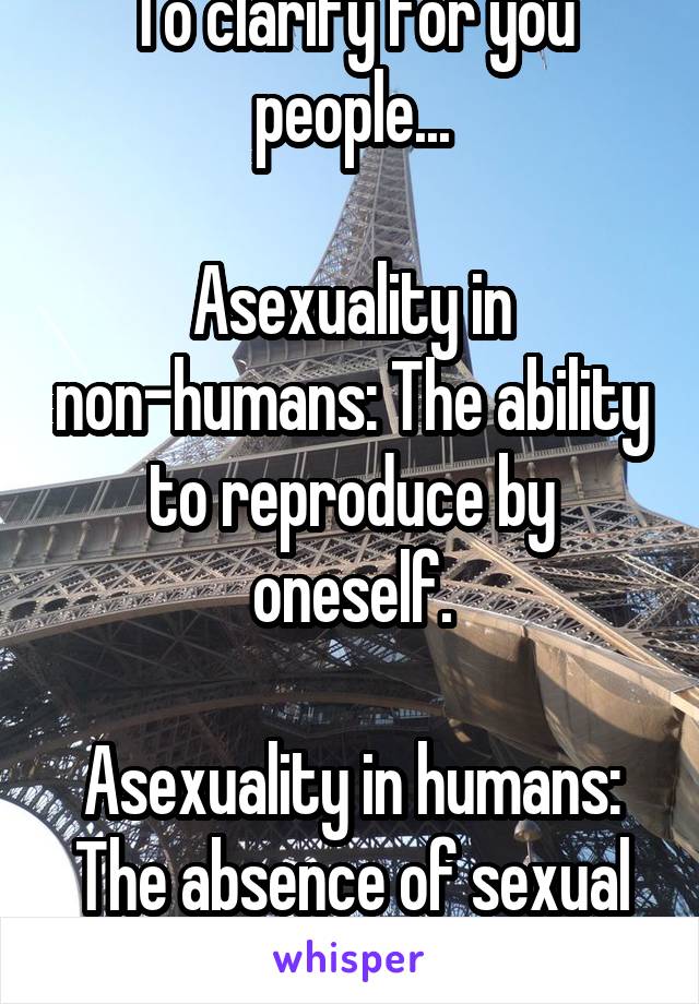 To clarify for you people...

Asexuality in non-humans: The ability to reproduce by oneself.

Asexuality in humans: The absence of sexual attraction and desire.