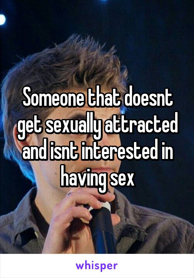 Someone that doesnt get sexually attracted and isnt interested in having sex