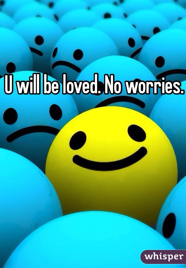 U will be loved. No worries. 