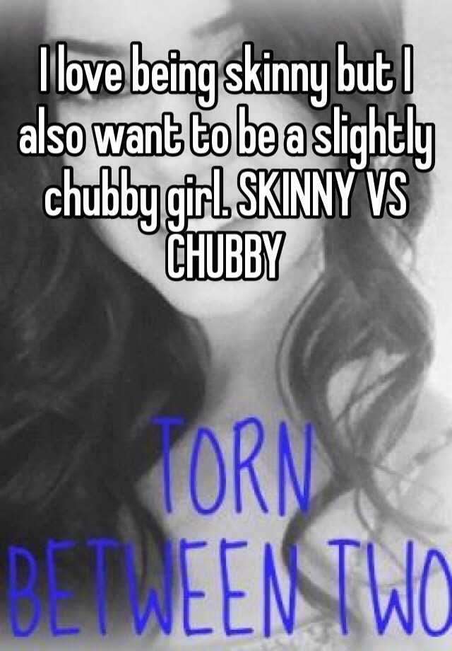 I Love Being Skinny But I Also Want To Be A Slightly Chubby Girl Skinny Vs Chubby