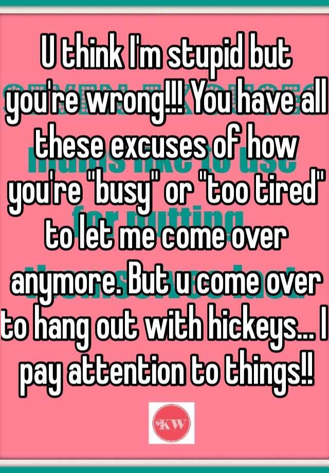 u-think-i-m-stupid-but-you-re-wrong-you-have-all-these-excuses-of