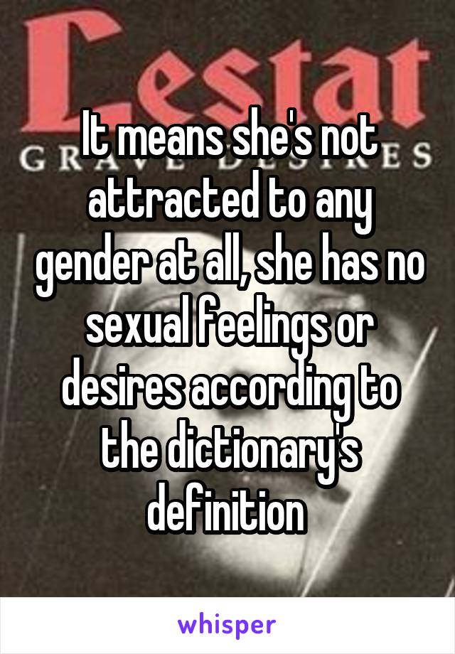 It means she's not attracted to any gender at all, she has no sexual feelings or desires according to the dictionary's definition 