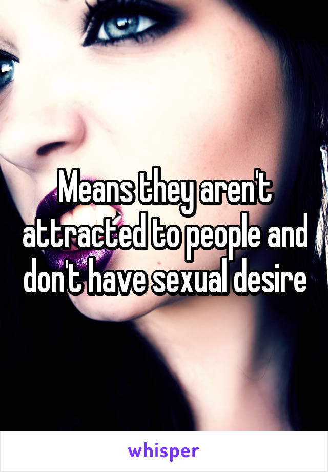 Means they aren't attracted to people and don't have sexual desire