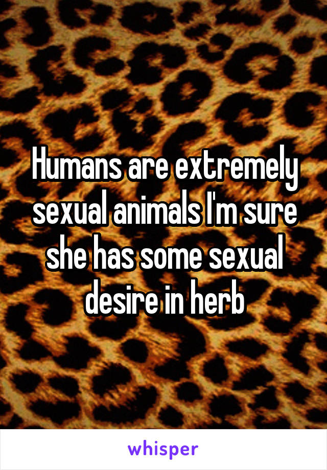 Humans are extremely sexual animals I'm sure she has some sexual desire in herb