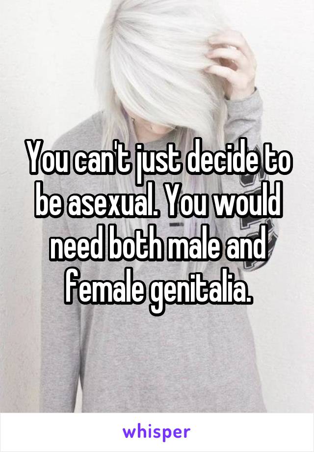 You can't just decide to be asexual. You would need both male and female genitalia.