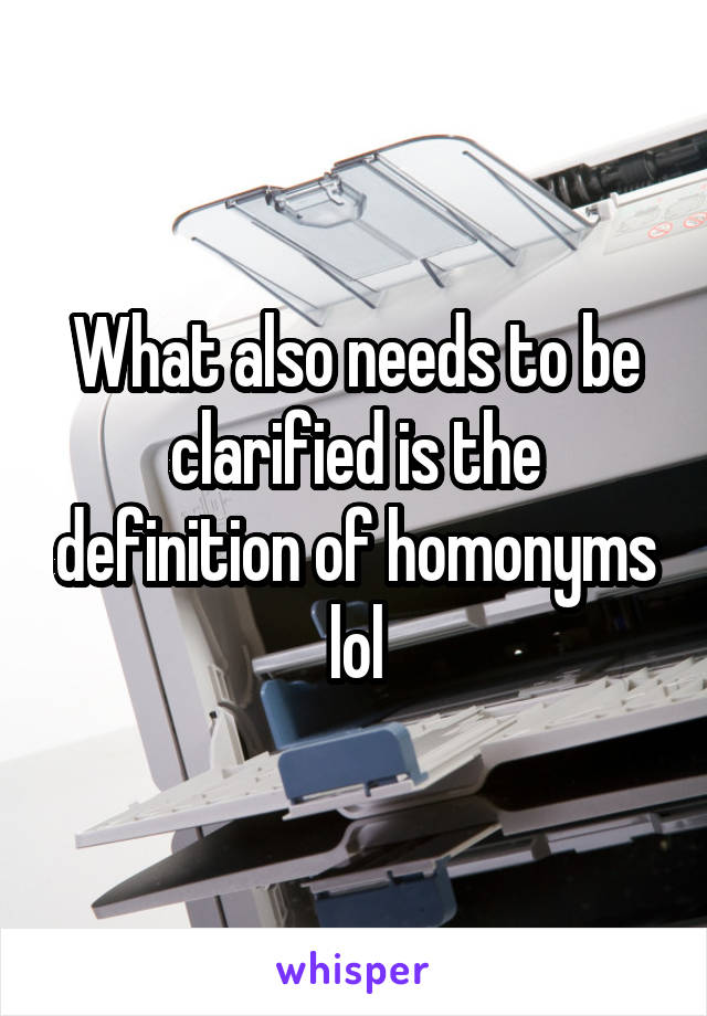 What also needs to be clarified is the definition of homonyms lol