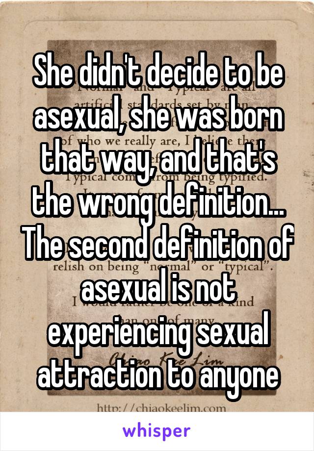 She didn't decide to be asexual, she was born that way, and that's the wrong definition... The second definition of asexual is not experiencing sexual attraction to anyone