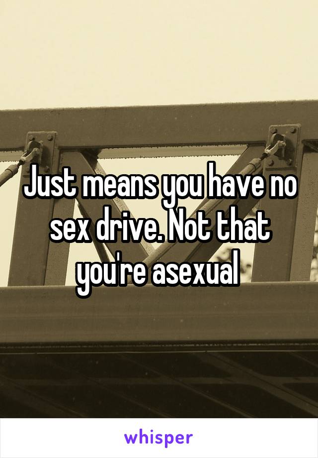 Just means you have no sex drive. Not that you're asexual 