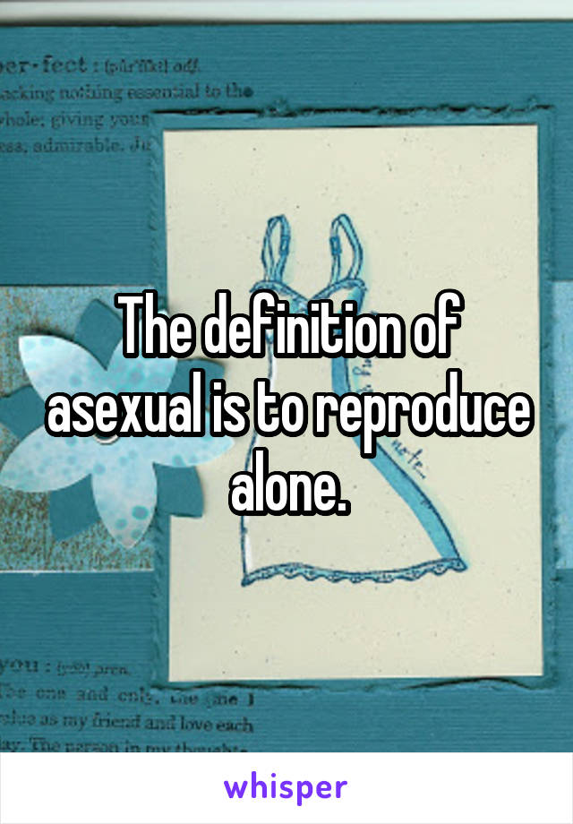 The definition of asexual is to reproduce alone.