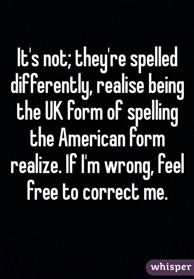 It's not; they're spelled differently, realise being the UK form of spelling the American form realize. If I'm wrong, feel free to correct me.