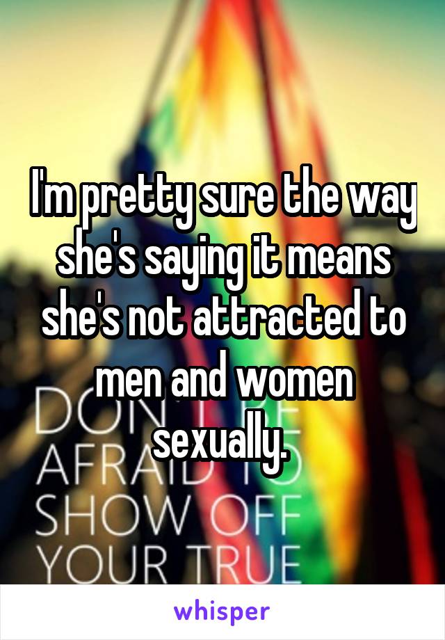 I'm pretty sure the way she's saying it means she's not attracted to men and women sexually. 