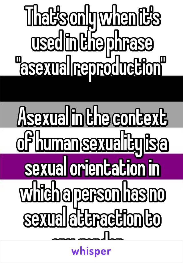 That's only when it's used in the phrase "asexual reproduction" 

Asexual in the context of human sexuality is a sexual orientation in which a person has no sexual attraction to any gender.  