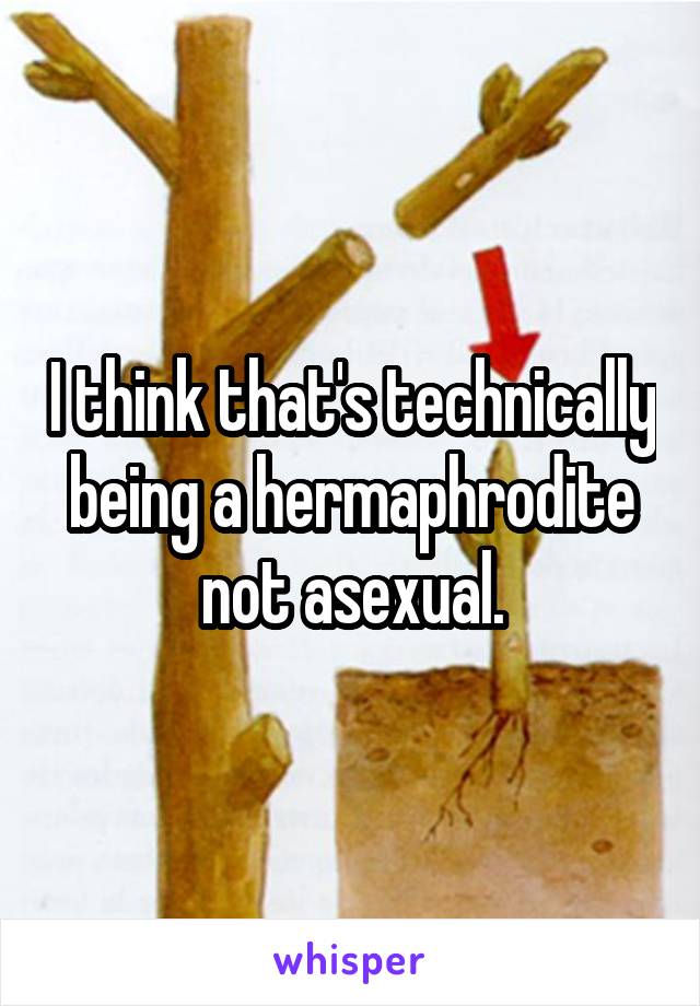 I think that's technically being a hermaphrodite not asexual.