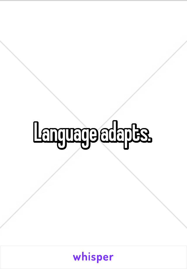 Language adapts. 