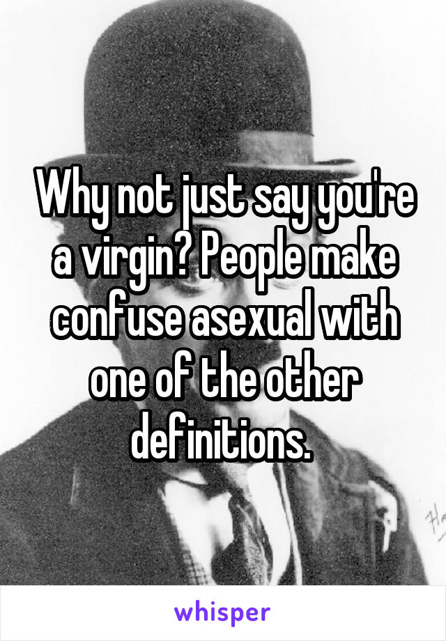 Why not just say you're a virgin? People make confuse asexual with one of the other definitions. 