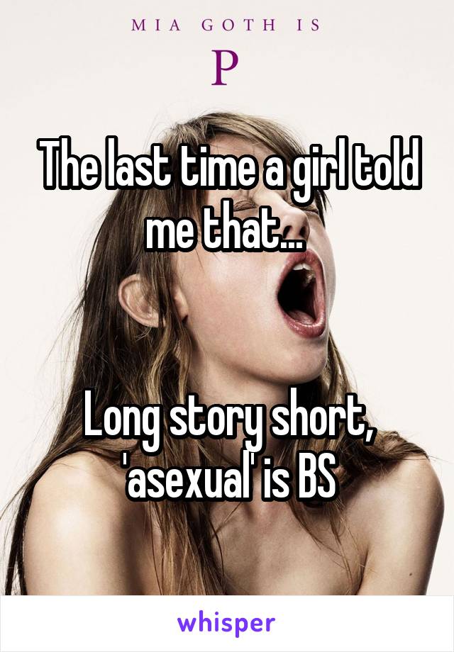 The last time a girl told me that... 


Long story short, 'asexual' is BS