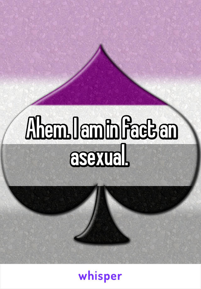 Ahem. I am in fact an asexual. 