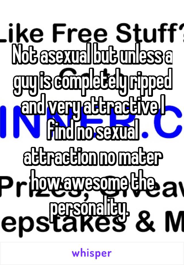 Not asexual but unless a guy is completely ripped and very attractive I find no sexual attraction no mater how awesome the personality.  