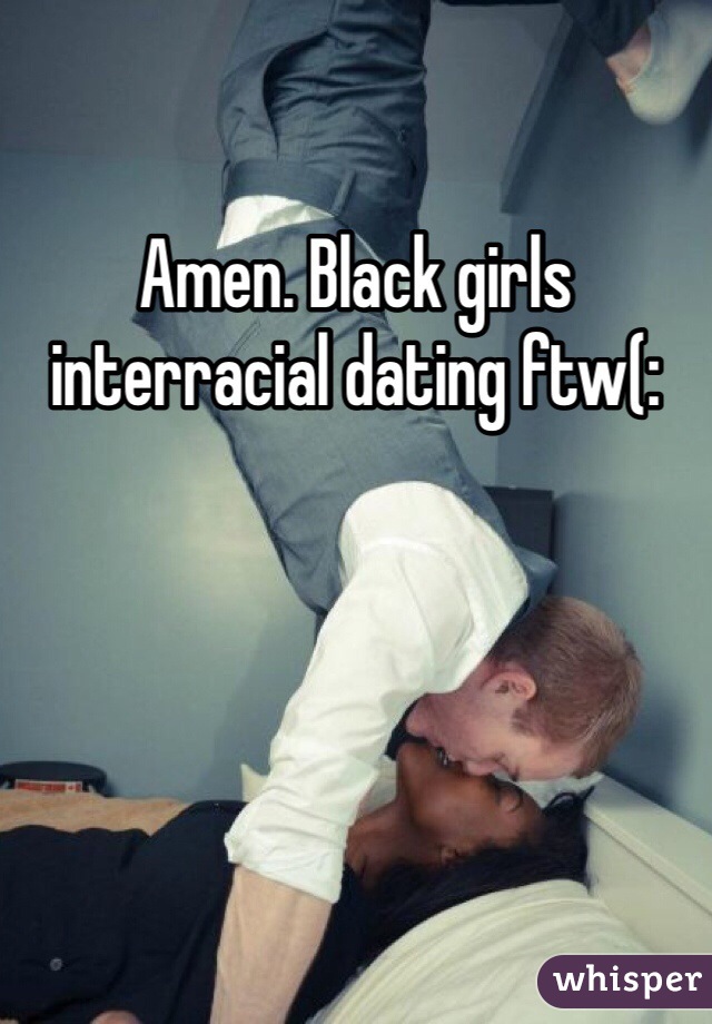 Amen. Black girls interracial dating ftw(: 