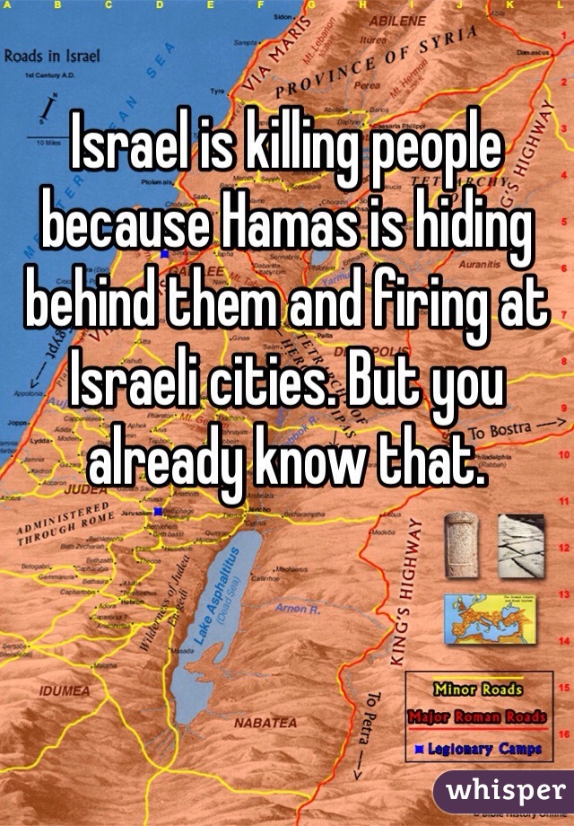 Israel is killing people because Hamas is hiding behind them and firing at Israeli cities. But you already know that.