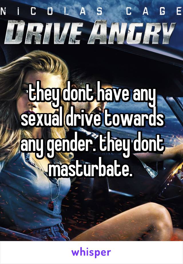 they dont have any sexual drive towards any gender. they dont masturbate. 